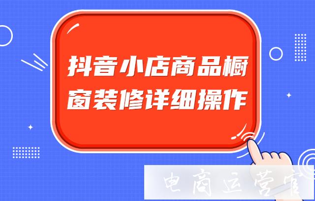 抖音小店商品櫥窗裝修詳細(xì)操作